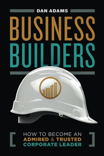Business Builders How to Become an Admired and Trusted Corporate Leader