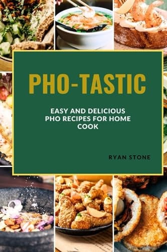 Pho-Tastic Easy and Delicious PHO Recipes for the Home Cook