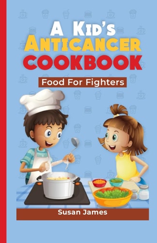 A Kid's Anticancer Cookbook Food For Fighters