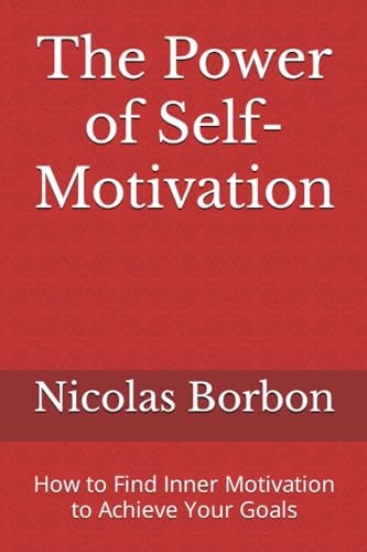 The Power of Self-Motivation How to Find Inner Motivation to Achieve Your Goals