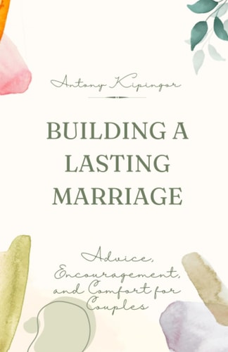 Building a Lasting Marriage Advice, Encouragement, and Comfort for Couples