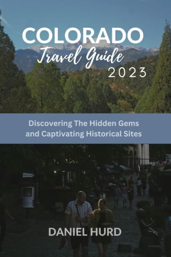 Colorado Travel Guide 2023 Discovering the Hidden Gems & Captivating History