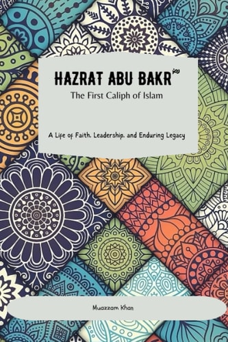Hazrat Abu Bakr (RA) The First Caliph of Islam: A Life of Faith, Leadership, and Enduring Legacy