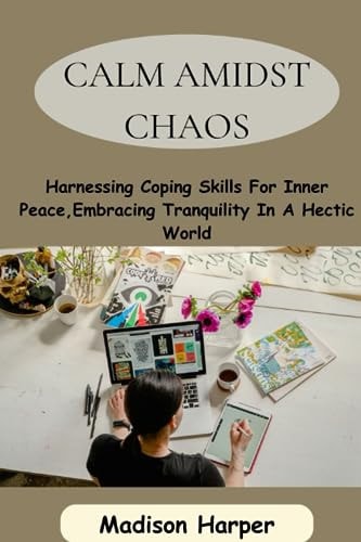 Calm Amidst Chaos Harnessing Coping Skills For Inner Peace, Embracing Tranquility In A Hectic World