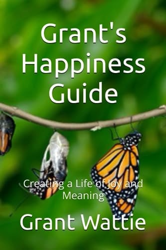Grant's Happiness Guide Creating a Life of Joy and Meaning