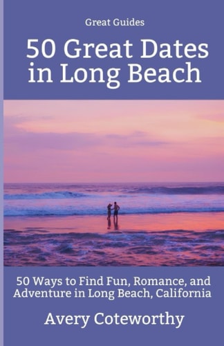 50 Great Dates in Long Beach 50 Ways to Find Fun, Romance, and Adventure in Long Beach, California