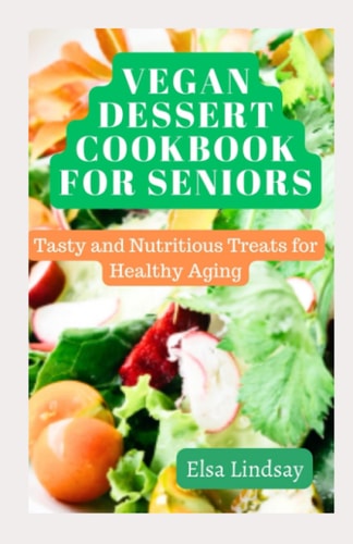 Vegan Dessert Cookbook for Seniors Tasty and Nutritious Treats for Healthy Aging