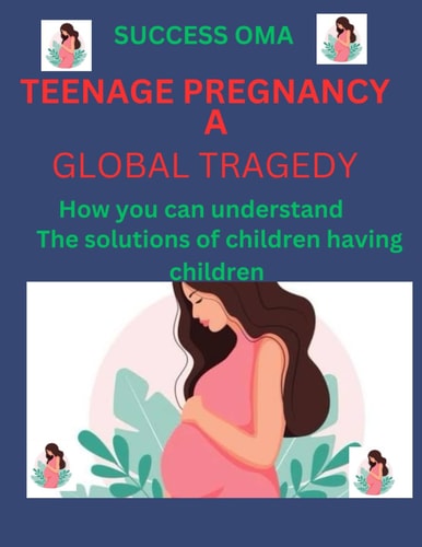 Teenage Pregnancy a Global Tragedy How You Can Understand the Tragedy of Children Having Children.