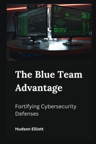 The Blue Team Advantage Fortifying Cybersecurity Defenses