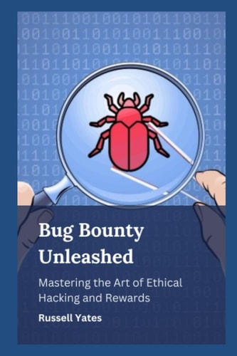 Bug Bounty Unleashed Mastering the Art of Ethical Hacking and Rewards