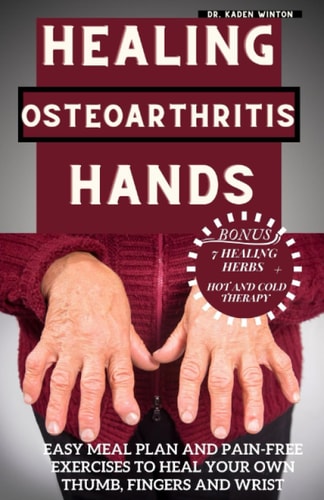 Healing Osteoarthritis Hands Easy Meal Plan and Pain-free Exercises to Heal Your Own Thumb, Fingers and Wrist.