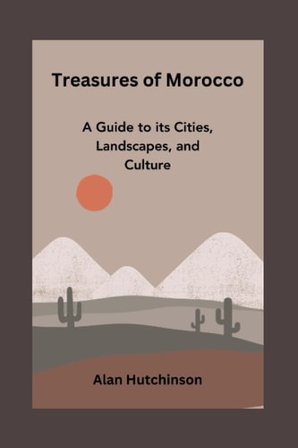 Treasures of Morocco A Guide to Its Cities, Landscapes, and Culture
