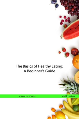 The Basics of Healthy Eating A Beginner's Guide.