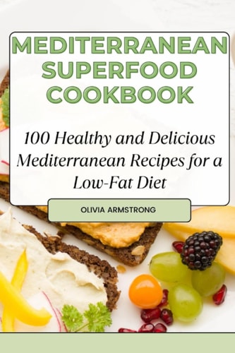 Mediterranean Superfood Cookbook 100 Healthy and Delicious Mediterranean Recipes for a Low-Fat Diet