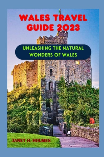 Wales Travel Guide 2023 Unleashing the Natural Wonders of Wales
