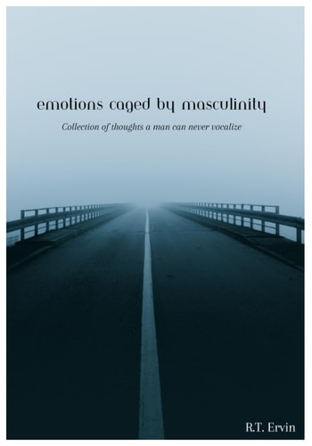 Emotions Caged by Masculinity Collection of Thoughts that a Man Could Never Vocalize.