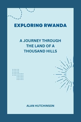 Exploring Rwanda A Journey Through the Land of a Thousand Hills