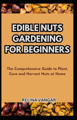 Edible Nuts Gardening for Beginners The Comprehensive Guide to Plant, Care and Harvest Nuts at Home