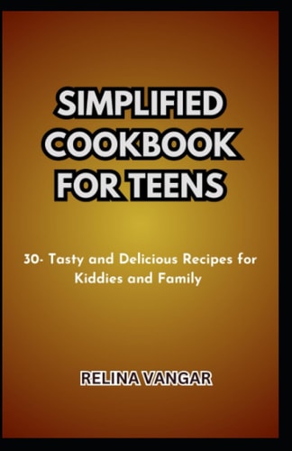 Simplified Cookbook for Teens 30- Tasty and Delicious Recipes for Kiddies and Family