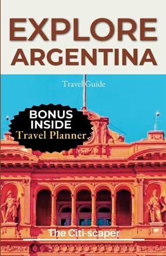 Explore Argentina Unveiling the Wonders of the Land of Tango and Natural Marvels Travel Guide