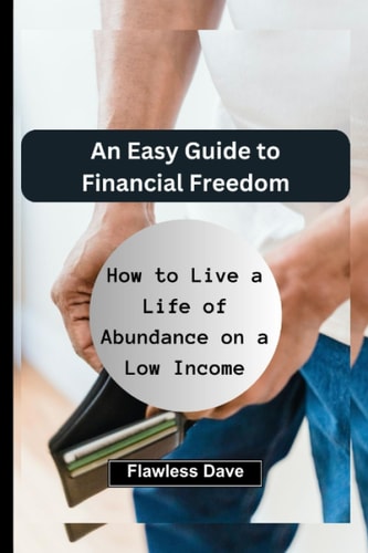An Easy Guide to Financial Freedom How to Live a Life of Abundance on a Low Income