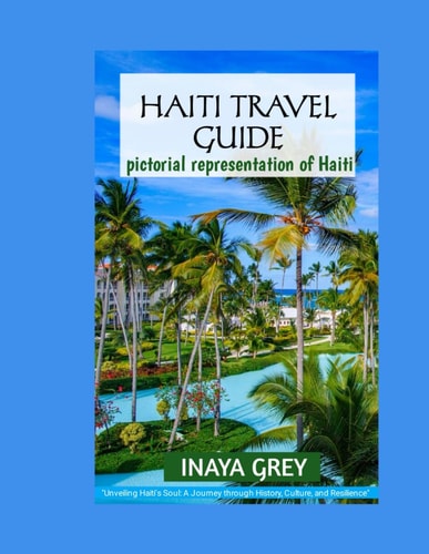 Haiti Travel Guide 2023 Unveiling Haiti's Soul: A Journey Through History, Culture, and Resilience