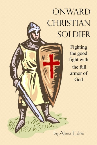 Onward Christian Soldier Fighting the Good Fight with the Full Armor of God