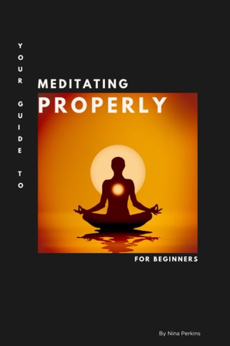 Your Guide to Meditating Properly An Easy and Simple Guide for Beginners.