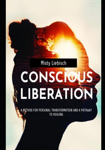 Conscious Liberation A Method of Personal Transformation and a Pathway to Healing