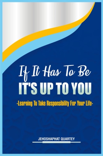 If It Has To Be, It's Up To You -Learning To Take Responsibility For Your Life-