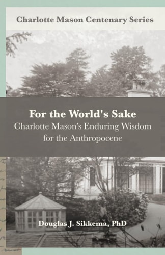 For the World's Sake Charlotte Mason's Enduring Wisdom for the Anthropocene