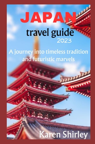Japan Travel Guide 2023 Japan Unveiled: A Journey Into Timeless Tradition and Futuristic Marvels.