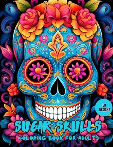 Sugar Skulls Coloring Book for Adults 50 Unique Designs Inspired by Día de Los Muertos Perfect For Anti-Stress and Relaxation