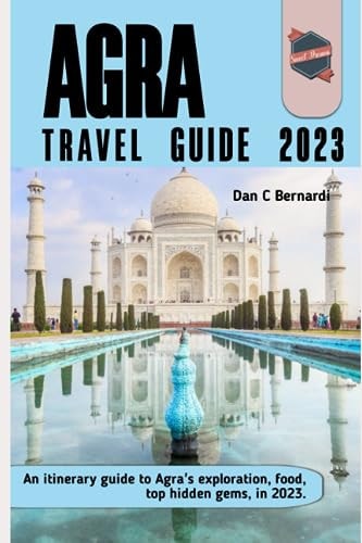Agra Travel Guide 2023 An Itinerary Guide to Agra's Exploration, Food, Top Hidden Gems, in 2023.