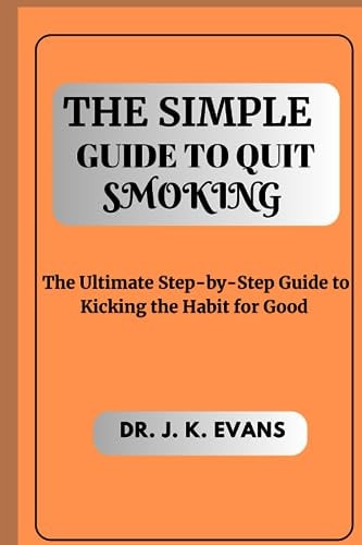 The Simple Guide to Quit Smoking The Ultimate Step-by-Step Guide to Kicking the Habit for Good