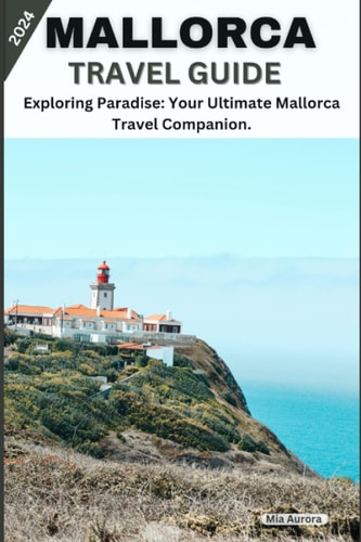 Mallorca Travel Guide 2024 Exploring Paradise: Your Ultimate Mallorca Travel Companion.