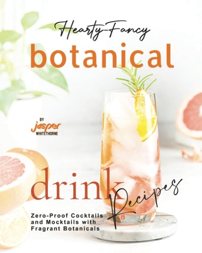 Hearty-Fancy Botanical Drink Recipes Zero-Proof Cocktails and Mocktails With Fragrant Botanicals