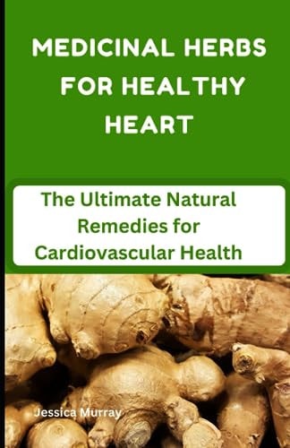 Medicinal Herbs for Healthy Heart The Ultimate Natural Remedies for Cardiovascular Health