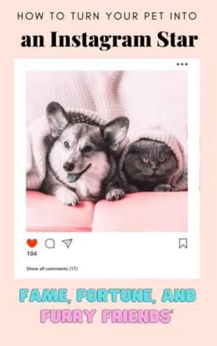 How to Turn Your Pet Into an Instagram Star Fame, Fortune, and Furry Friends