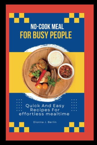 "No-cook Meals for Busy People Quick and Easy Recipes for Effortless Mealtime