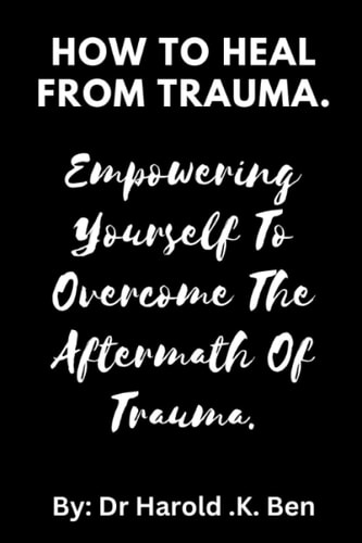 How to Heal from Trauma. Empowering Yourself to Overcome the Aftermath of Trauma.
