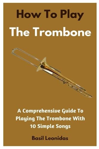 How To Play The Trombone A Comprehensive Guide To Playing The Trombone With 10 Simple Songs