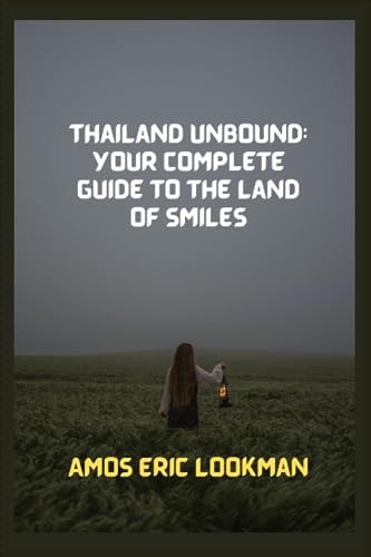 Thailand Unbound Your Complete Guide to the Land of Smiles
