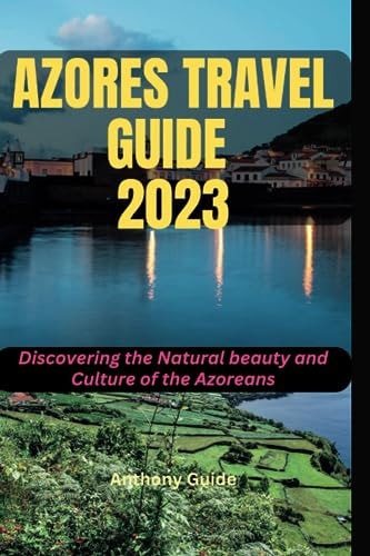 Azores Travel Guide 2023 Discovering the Natural Beauty and Culture of the Azoreans