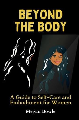 Beyond the Body A Guide to Self-Care and Embodiment for Women