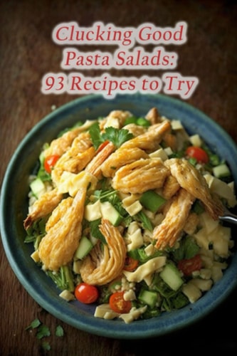 Clucking Good Pasta Salads 93 Recipes to Try