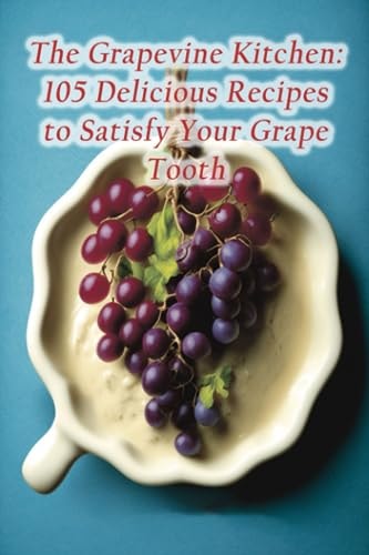 The Grapevine Kitchen 105 Delicious Recipes to Satisfy Your Grape Tooth