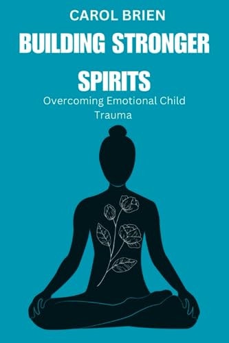 Building Stronger Spirits Overcoming Emotional Childhood Trauma