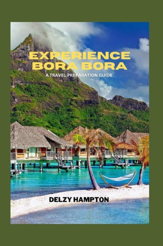 Experience Bora Bora A Travel Preparation Guide