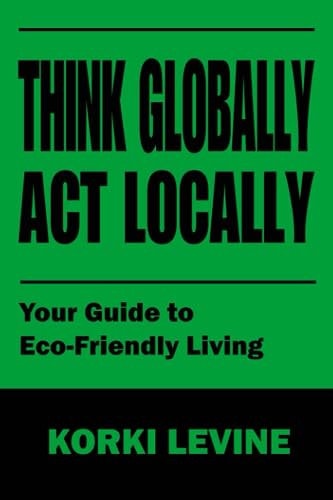 Think Globally Act Locally Your Guide to Eco-Friendly Living